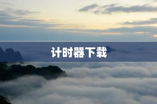 计时器下载:提高效率的必备工具 计时器下载:提高效率的必备工具