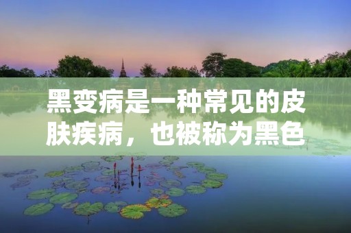 黑变病是一种常见的皮肤疾病,也被称为黑色素痣或黑痣,是由于黑色素细胞在皮肤上过度增殖而形成的。黑变病通常呈现为黑色或棕色的斑点或痣,可能出现在身体的任何部位,包括面部、背部、手臂、腿部等。虽然黑变病本身并不会对健康造成直接威胁,但对于一些患者来说,这些黑痣可能会对外貌造成不适,影响他们的自信心。因此,了解如何治疗黑变病是很重要的。