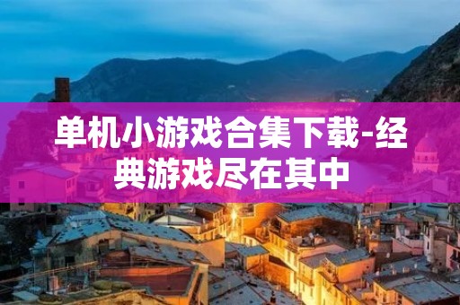 单机小游戏合集下载-经典游戏尽在其中