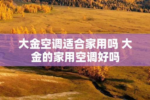 大金空调适合家用吗 大金的家用空调好吗