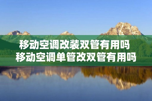 移动空调改装双管有用吗 移动空调单管改双管有用吗