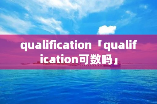 qualification「qualification可数吗」