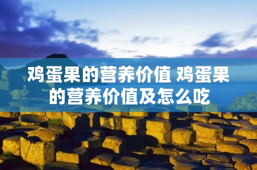 鸡蛋果的营养价值 鸡蛋果的营养价值及怎么吃