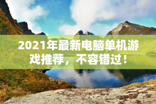 2021年最新电脑单机游戏推荐,不容错过!