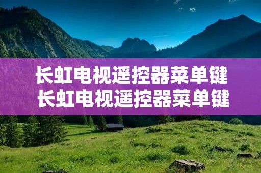 长虹电视遥控器菜单键 长虹电视遥控器菜单键在哪