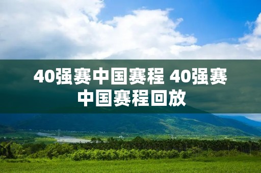 40强赛中国赛程 40强赛中国赛程回放 40强赛中国赛程 40强赛中国赛程回放