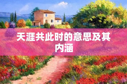 天涯共此时的意思及其内涵 天涯共此时的意思及其内涵