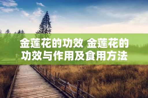 金莲花的功效 金莲花的功效与作用及食用方法