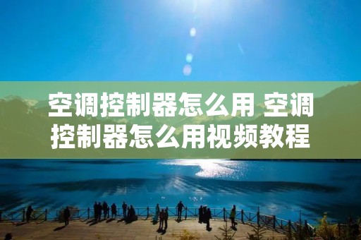 空调控制器怎么用 空调控制器怎么用视频教程
