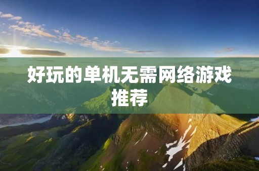 好玩的单机无需网络游戏推荐:让你在没有网络的情况下也能玩得开心!
