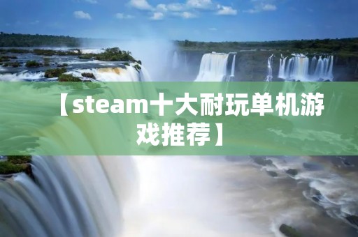 【steam十大耐玩单机游戏推荐】 【steam十大耐玩单机游戏推荐】