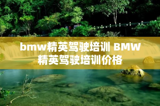 bmw精英驾驶培训 BMW精英驾驶培训价格