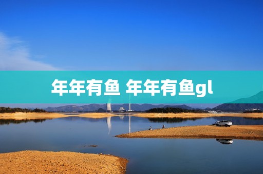 年年有鱼 年年有鱼gl 年年有鱼 年年有鱼gl