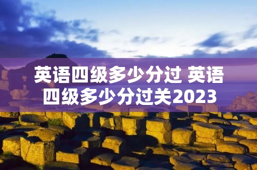英语四级多少分过 英语四级多少分过关2023 英语四级多少分过 英语四级多少分过关2023
