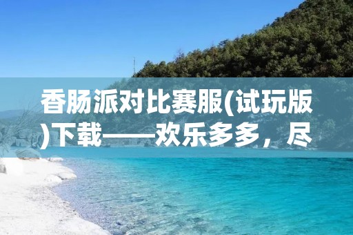 香肠派对比赛服(试玩版)下载——欢乐多多，尽在派对！