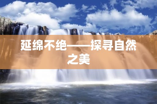 延绵不绝——探寻自然之美 延绵不绝——探寻自然之美