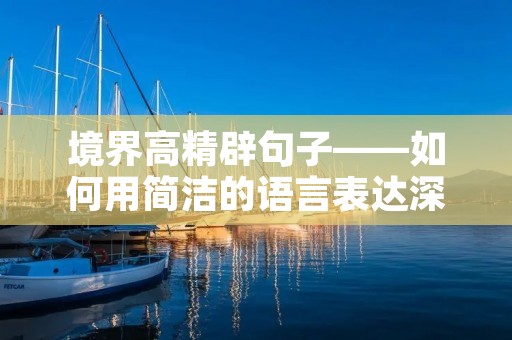 境界高精辟句子——如何用简洁的语言表达深刻的思想