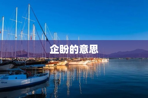 企盼的意思：心中渴望与期待的感觉