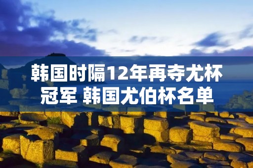 韩国时隔12年再夺尤杯冠军 韩国尤伯杯名单