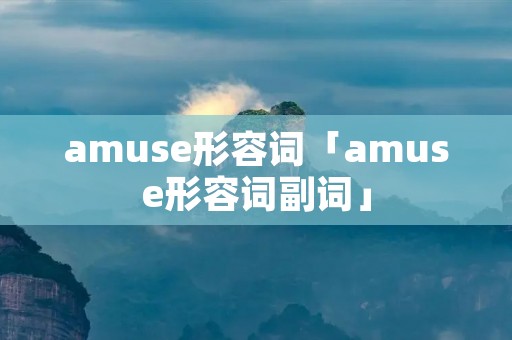 amuse形容词「amuse形容词副词」
