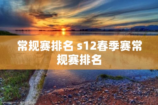 常规赛排名 s12春季赛常规赛排名