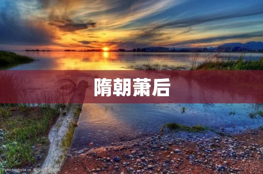 隋朝萧后：权势背后的女人之谜