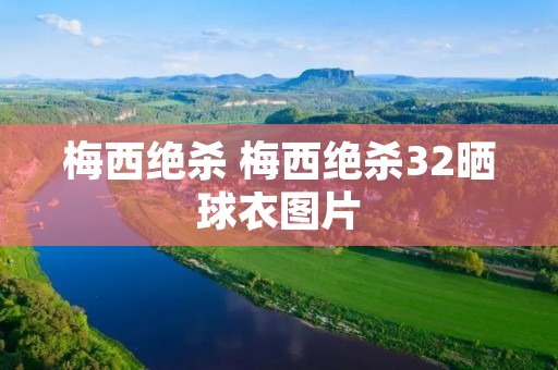 梅西绝杀 梅西绝杀32晒球衣图片