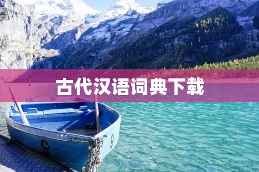 古代汉语词典下载：全面解析古代汉语，助力学术研究