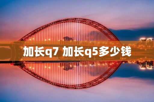 加长q7 加长q5多少钱