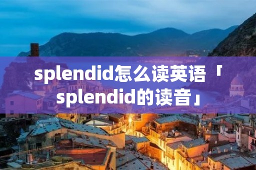 splendid怎么读英语「splendid的读音」