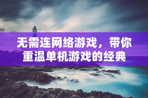 无需连网络游戏，带你重温单机游戏的经典