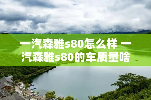 一汽森雅s80怎么样 一汽森雅s80的车质量啥样