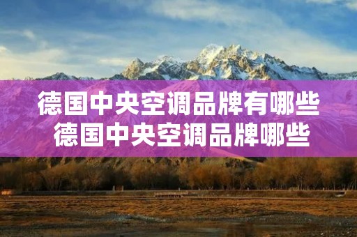 德国中央空调品牌有哪些 德国中央空调品牌哪些比较好? 德国中央空调品牌有哪些 德国中央空调品牌哪些比较好?