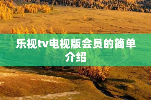 乐视tv电视版会员的简单介绍