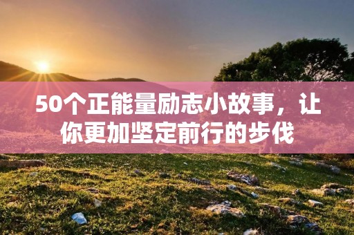 50个正能量励志小故事,让你更加坚定前行的步伐