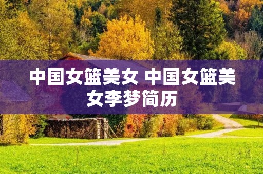 中国女篮美女 中国女篮美女李梦简历 中国女篮美女 中国女篮美女李梦简历