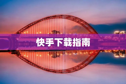 快手下载指南：如何安全、快速地下载快手APP