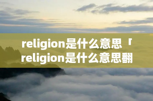 religion是什么意思「religion是什么意思翻译」