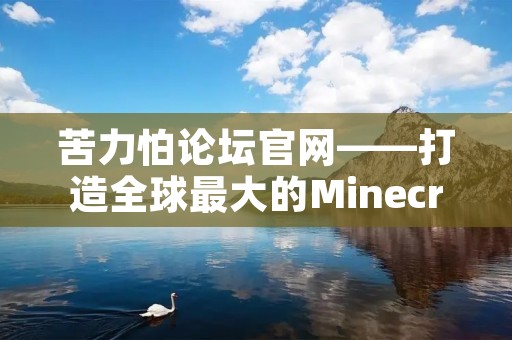 苦力怕论坛官网——打造全球最大的Minecraft社区