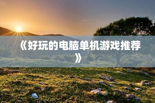 《好玩的电脑单机游戏推荐》 《好玩的电脑单机游戏推荐》
