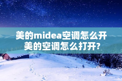 美的midea空调怎么开 美的空调怎么打开? 美的midea空调怎么开 美的空调怎么打开?