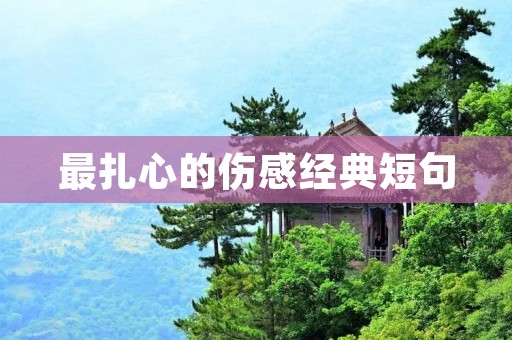 最扎心的伤感经典短句:让你瞬间进入感情世界的句子 最扎心的伤感经典短句:让你瞬间进入感情世界的句子