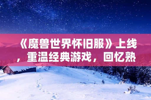 《魔兽世界怀旧服》上线，重温经典游戏，回忆熟悉的画面和感觉