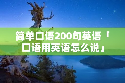 简单口语200句英语「口语用英语怎么说」 简单口语200句英语「口语用英语怎么说」