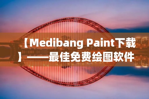 【Medibang Paint下载】——最佳免费绘图软件
