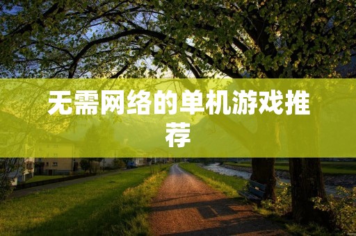 无需网络的单机游戏推荐：让你在离线时也能畅玩游戏！