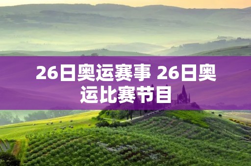 26日奥运赛事 26日奥运比赛节目