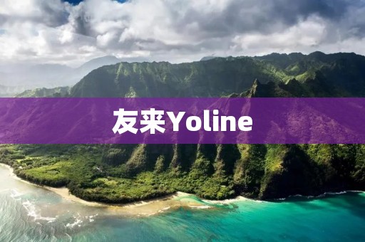 友来Yoline：连接你我，创造无限可能