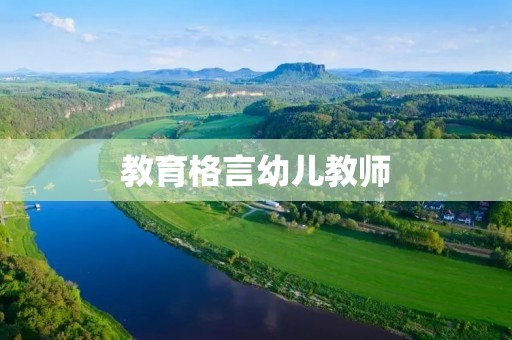 教育格言幼儿教师:点亮未来,引领成长 教育格言幼儿教师:点亮未来,引领成长