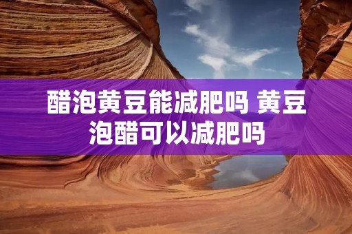醋泡黄豆能减肥吗 黄豆泡醋可以减肥吗